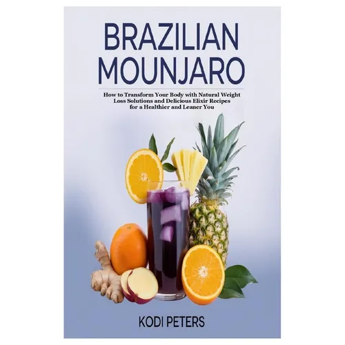 Brazilian Mounjaro: How to Transform Your Body with Natural Weight Loss Solutions and Delicious Elixir Recipes for a Healthier and Leaner You - Paperback